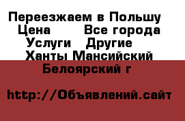 Переезжаем в Польшу › Цена ­ 1 - Все города Услуги » Другие   . Ханты-Мансийский,Белоярский г.